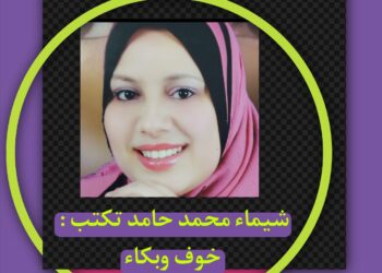 شيماء محمد حامد تكتب : خوف وبكاء