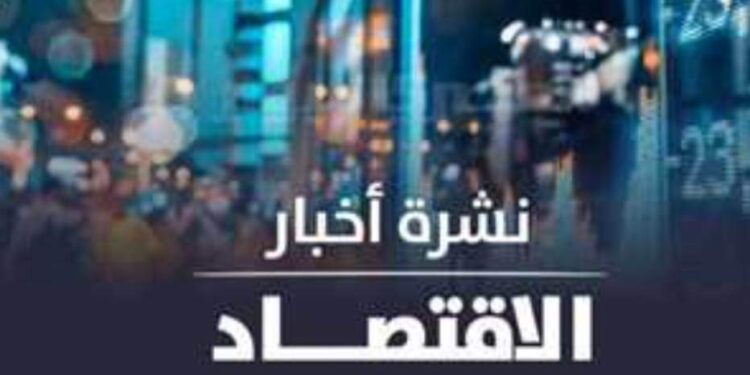 نشرة أخبار الاقتصاد اليوم الأربعاء 22 فبراير 2023