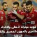 موعد مباراة الأهلى والإتحاد السكندرى بالدورى المصرى