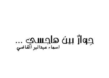 حِوارٌ بين هاجسي …