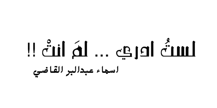 لستُ ادري … لمَ انتْ !!