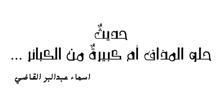 حديثٌ حلو المذاق أم كبيرةٌ من الكبائر …