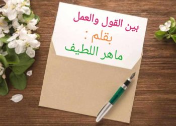 بَيْنَ القَوْلِ وَالعَمَلِ …