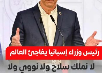 رئيس وزراء إسبانيا …. لا نملك سلاح ولا نووي ولا نفط ولا نعرف ماذا نفعل مع إسرائيل 
