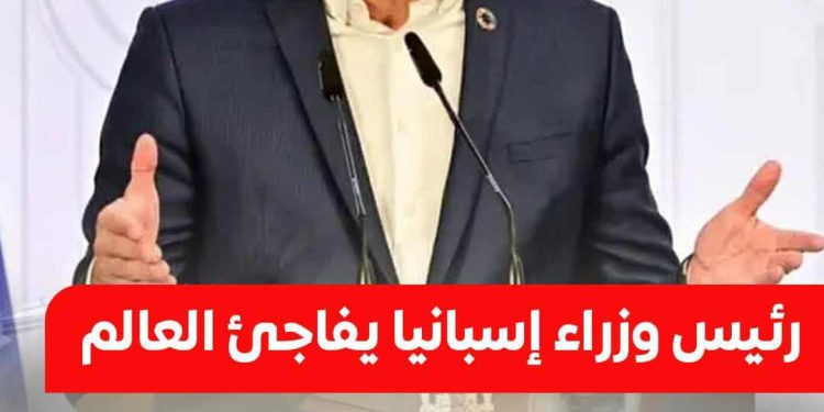 رئيس وزراء إسبانيا …. لا نملك سلاح ولا نووي ولا نفط ولا نعرف ماذا نفعل مع إسرائيل