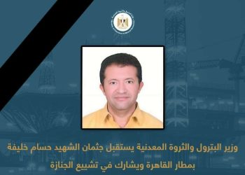 وزير البترول والثروة المعدنية يستقبل جثمان الشهيد حسام خليفة بمطار القاهرة 